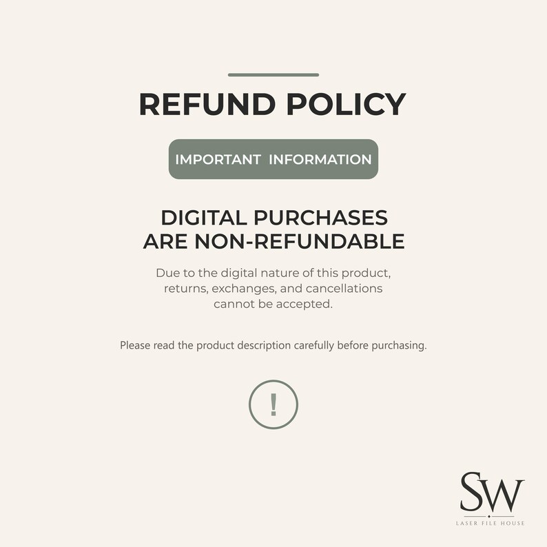 May include: A digital refund policy graphic on a light beige background. It states: REFUND POLICY, IMPORTANT INFORMATION, DIGITAL PURCHASES ARE NON-REFUNDABLE. Due to the digital nature of this product, returns, exchanges, and cancellations cannot be accepted. Please read the product description carefully before purchasing. Includes an exclamation mark icon and the SW Laser File House logo.