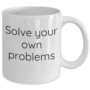 Funny Problem Solving Solve your own problems mug, Solve your own problems coffee cup