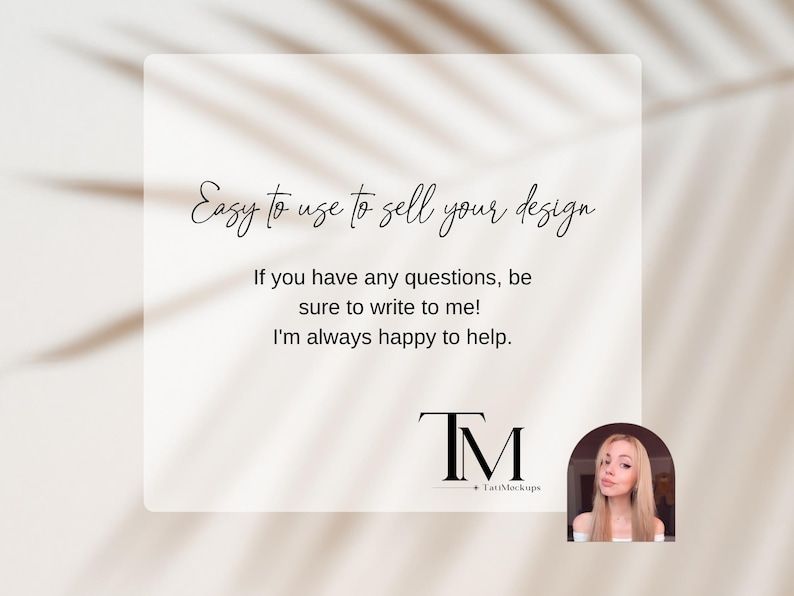 May include: Text overlay on a white background with a shadow of a palm leaf. The text reads "Easy to use to sell your design. If you have any questions, be sure to write to me! I'm always happy to help." Below the text is a black and white logo that reads "TM TatiMockups".