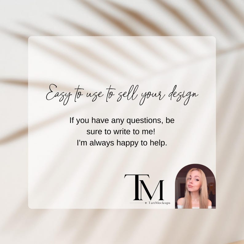 May include: A white card with black text that reads "Easy to use to sell your design. If you have any questions, be sure to write to me! I'm always happy to help." Below the text is a black and white logo that reads "TM" with the text "TatiMockups" below the logo. A woman with blonde hair is visible in the lower right corner of the card.