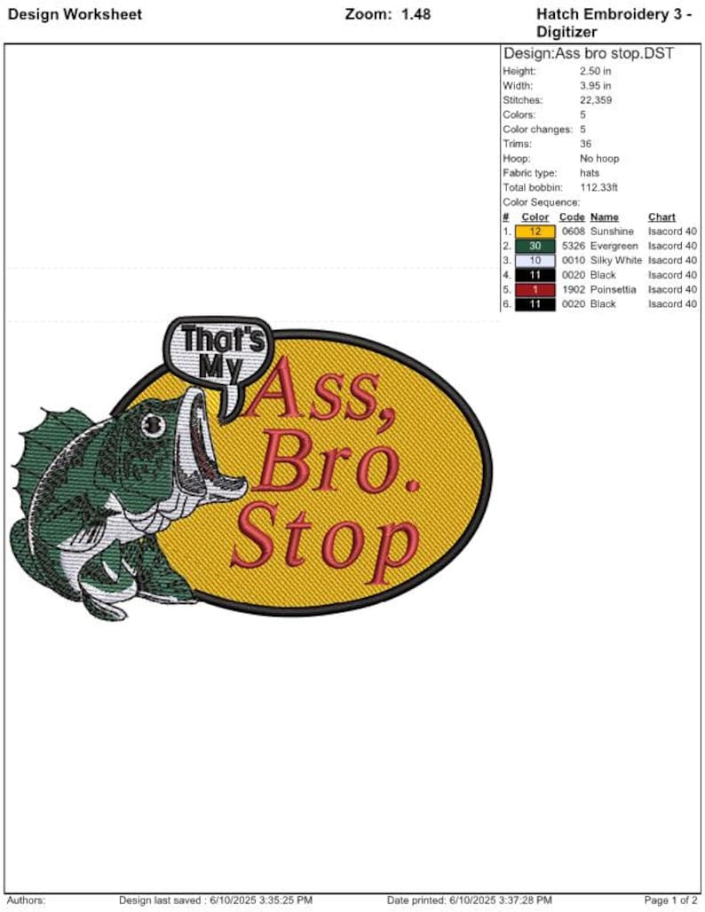 May include: Embroidered design of a cartoon bass fish with the text "That's My Ass, Bro. Stop" on a yellow oval. The design measures 6.35 cm high and 10.03 cm wide. The design has 5 colours and 22,359 stitches.