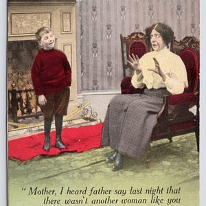 May include: A vintage postcard featuring a woman sitting in a chair with a young boy standing in front of her. The woman is wearing a white blouse and a plaid skirt. The boy is wearing a red sweater and brown pants. The postcard has a caption that reads: "Mother, I heard father say last night that there wasn't another woman like you in the whole world." "Did he really, Ferdinand?" "Yes. And he said it was a jolly good thing too."
