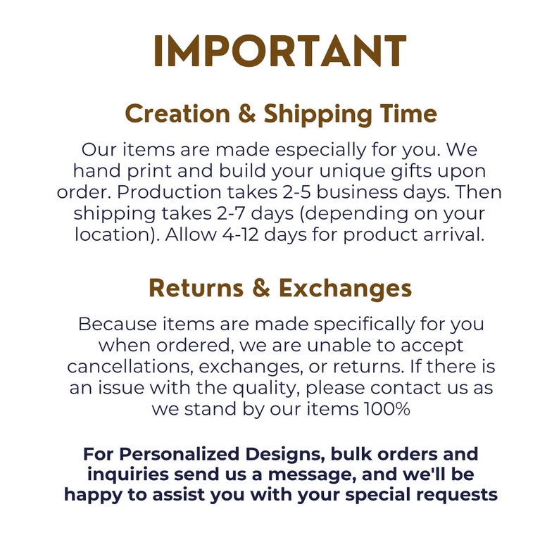 May include: Important information about creation, shipping, returns, and exchanges for personalized items.  Production takes 2-5 business days, shipping takes 2-7 days, and allows 4-12 days for arrival.  Returns and exchanges are not accepted due to the personalized nature of the items.  For personalized designs, bulk orders, and inquiries, send a message.