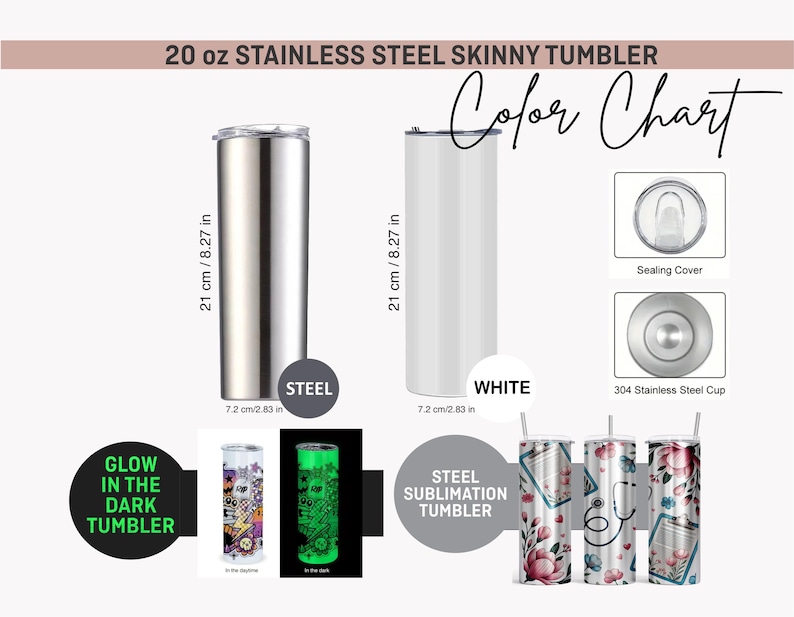 May include: A stainless steel skinny tumbler color chart. The image shows a steel and white tumbler, each 21 cm / 8.27 in tall and 7.2 cm / 2.83 in wide. Additional designs include glow-in-the-dark and floral patterns. The text reads "20 oz Stainless Steel Skinny Tumbler".