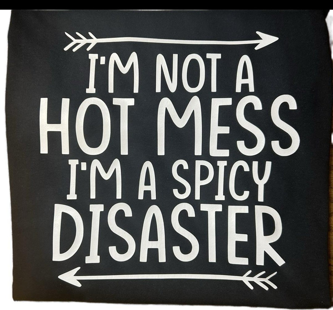 Im Not a Hot Mess Im A Spicy Disaster. Tshirt, Saying, Hot Mess - Etsy
