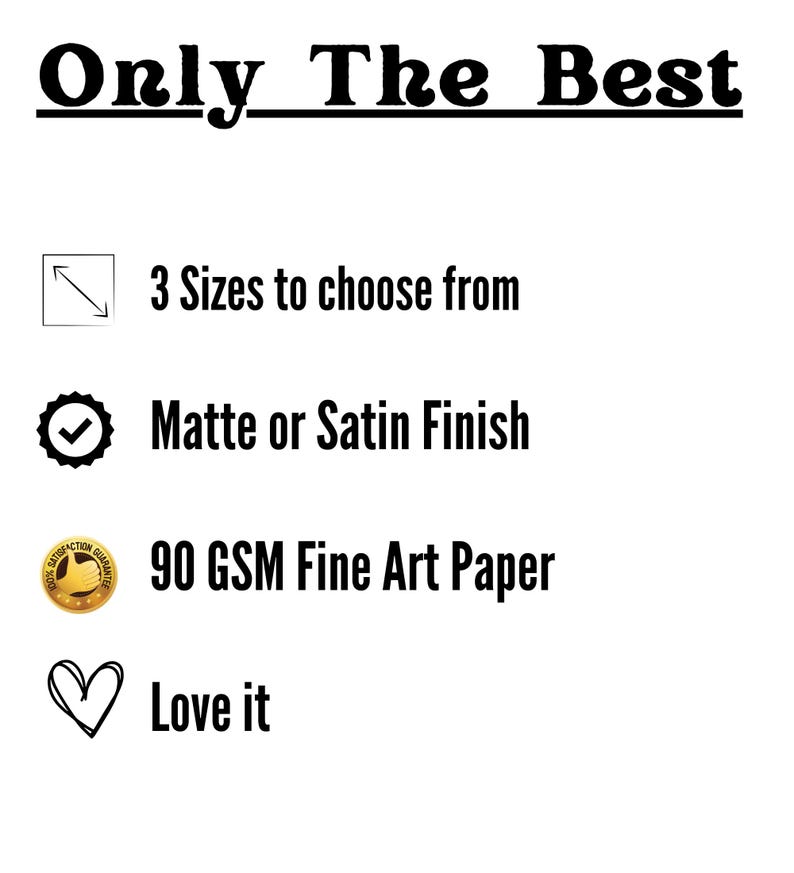 May include: A graphic with the text "Only The Best" at the top. Below the text are four icons and descriptions: a resize icon with "3 Sizes to choose from", a checkmark icon with "Matte or Satin Finish", a gold icon with "90 GSM Fine Art Paper", and a heart icon with "Love it".