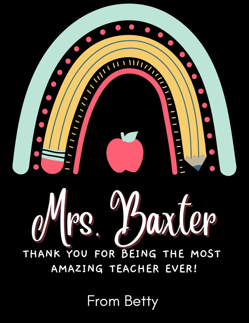 May include: A rainbow-colored graphic with two pencils and an apple in the center. The text "Mrs. Baxter" is written in a white cursive font. Below the rainbow is the text "Thank you for being the most amazing teacher ever!" and "From Betty".