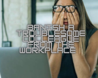 Banish a colleague spell. Remove a co worker from the workplace. have them leave the company and the job. Remote spell casting service.