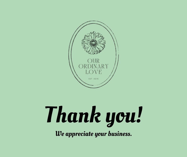 May include: A green background with a black and white logo that says "Our Ordinary Love" with a flower graphic and the text "Est. 2018". The text "Thank you!" is written in a black cursive font with the text "We appreciate your business." below it.