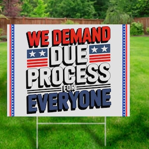 May include: A white yard sign with red, white and blue stars and stripes. The sign reads "We Demand Due Process For Everyone".