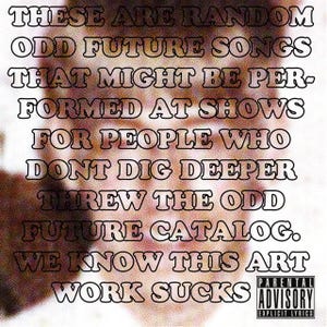 May include: Image with text: "THESE ARE RANDOM ODD FUTURE SONGS THAT MIGHT BE PERFORMED AT SHOWS FOR PEOPLE WHO DONT DIG DEEPER THREW THE ODD FUTURE CATALOG. WE KNOW THIS ART WORK SUCKS." Parental Advisory label.
