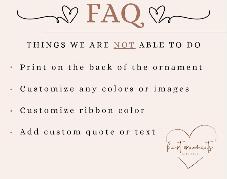 May include: A list of things that are not able to be customized when ordering a heart ornament. The list includes: printing on the back of the ornament, customizing colors or images, customizing ribbon color, and adding a custom quote or text. The text "heart ornaments gift shop" is also visible in the image.