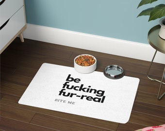 Be Fucking Fur-real Pet Food Mat (12x18) | Funny Pet Mat | Truth Mat | Pet Gift | Relatable Pet Gift