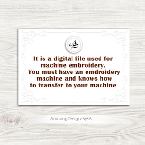 May include: A white card with a decorative border and text in brown. The text reads: "It is a digital file used for machine embroidery. You must have an embroidery machine and knows how to transfer to your machine." The card also features a logo and the text "Amazing DesignsBySA."