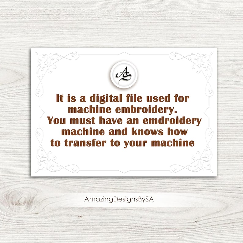 May include: A white card with a decorative border and text in brown. The text reads: "It is a digital file used for machine embroidery. You must have an embroidery machine and knows how to transfer to your machine." The card also features a logo and the text "Amazing DesignsBySA."