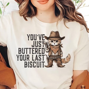 You&#39;ve Just Buttered Your Last Biscuit Shirt | Funny Cowboy Cat Shirt | Meowdy Tee | Cat Meme Shirt | Funny Western Shirt | Cat Lover Gift