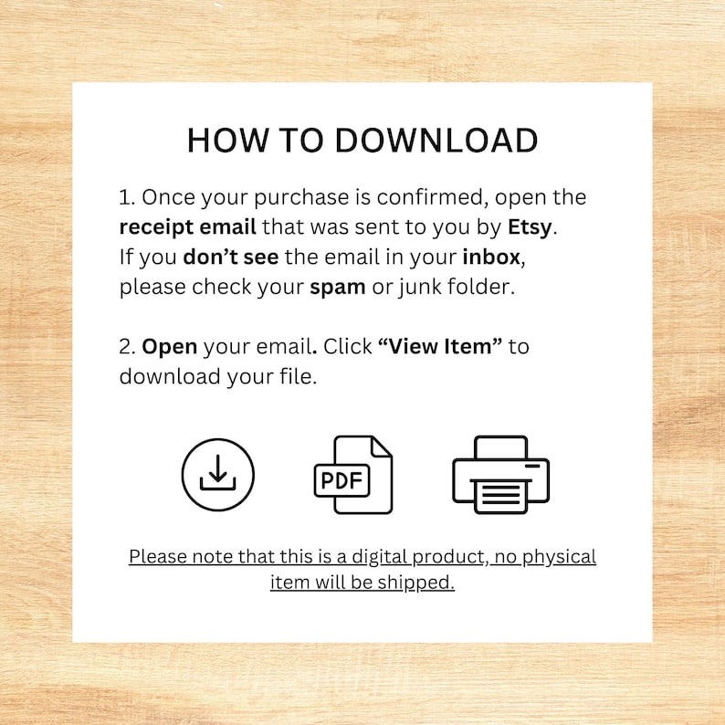 May include: White paper with instructions on how to download a digital product. The text reads "HOW TO DOWNLOAD" followed by numbered steps. Icons for download, PDF, and print are included. The text also states that no physical item will be shipped.
