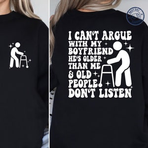 I Can&#39;t Argue With My Boyfriend He&#39;s Older Than Me And Old People Don&#39;t Listen Shirt, Funny Marriage Sweatshirt,Gifts for Wives,Funny Hoodie