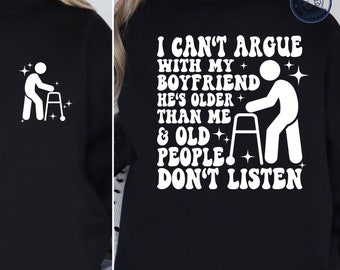 I Can't Argue With My Boyfriend He's Older Than Me And Old People Don't Listen Shirt, Funny Marriage Sweatshirt,Gifts for Wives,Funny Hoodie