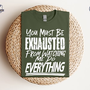 You Must Be Exhausted From Watching Me Do Everything Shirt You Must Be Exhausted From Watching Me Do Everything Shirt