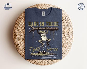 Mental Health Shirt, Funny Frog Shirt, Sarcastic Shirt, Hang In There It Gets Worse Sweatshirt, Adult Humor Meme Tee