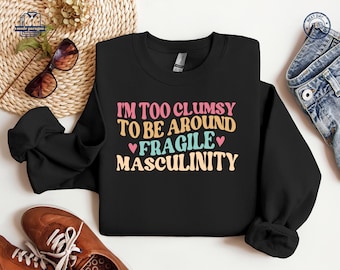 I'm Too Clumsy To Be Around Fragile Masculinity Shirt, Feminist Sweatshirt, Funny Empowerment Hoodie, Gift for Feminist, Gift For Her Tshirt