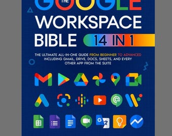 The Google Workspace Bible: The Ultimate All-in-One Guide from Beginner to Advanced Including Gmail, Drive, Docs, Sheets, and all other Apps