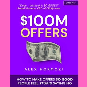 100M Dollar Offers: How To Make Offers So Good People Feel Stupid Saying No, Make an offer to good so nobody can say no to buying it - Guide