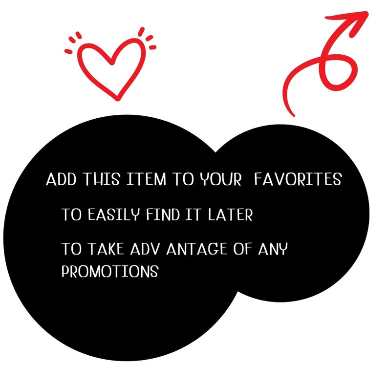 May include: Black and white text on a black circle with a red heart and arrow pointing to the circle. The text reads: "ADD THIS ITEM TO YOUR FAVORITES TO EASILY FIND IT LATER TO TAKE ADVANTAGE OF ANY PROMOTIONS"