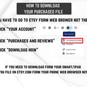 May include: An instructional graphic titled HOW TO DOWNLOAD YOUR PURCHASED FILE. It lists four steps: go to Etsy via a web browser, click YOUR ACCOUNT, click PURCHASES AND REVIEWS, and click DOWNLOAD NOW. It includes a screenshot of the menu.