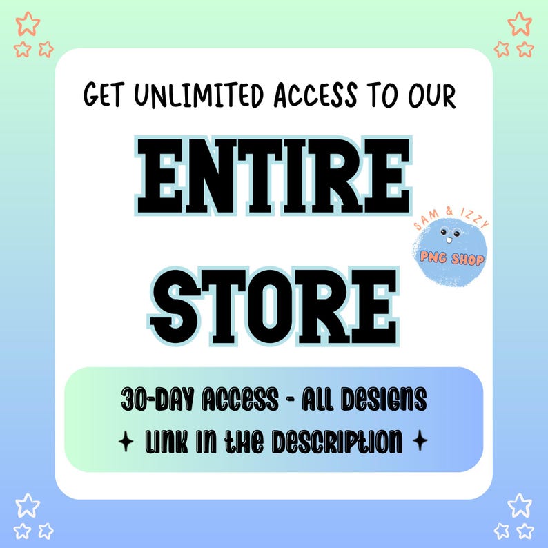 May include: A blue and white graphic with the text "GET UNLIMITED ACCESS TO OUR ENTIRE STORE" and "30-DAY ACCESS - ALL DESIGNS + LINK IN THE DESCRIPTION +" in black text. A cartoon character with the text "SAM & IZZY PNG SHOP" is in the upper right corner.