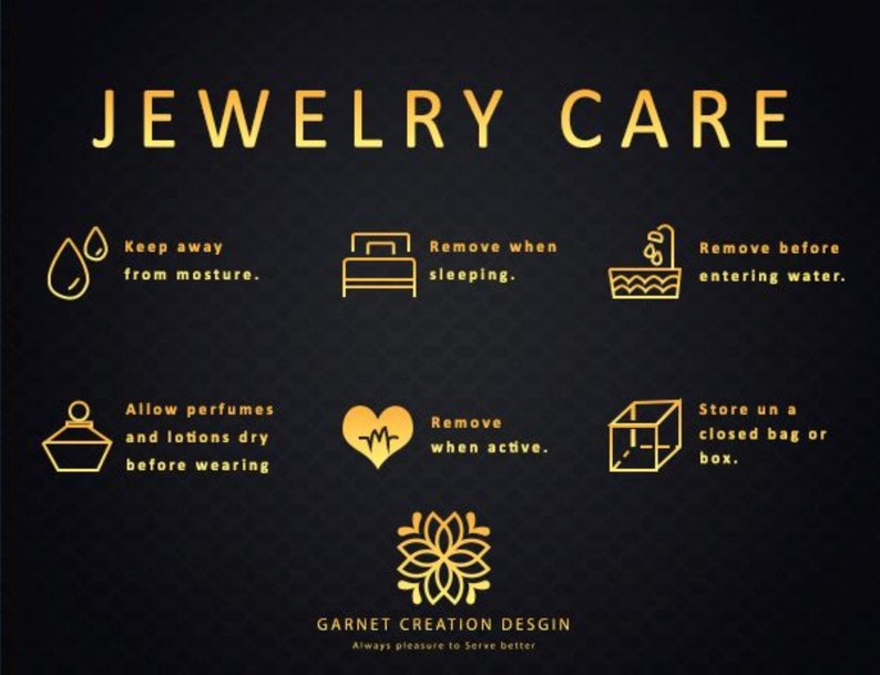May include: A black informational graphic titled JEWELRY CARE in gold text. It features six gold icons with instructions: keep away from moisture, remove when sleeping, remove before entering water, allow perfumes and lotions to dry, remove when active, and store in a closed bag or box. Includes a logo for GARNET CREATION DESGIN.