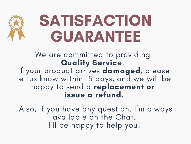 May include: A graphic with the text "SATISFACTION GUARANTEE" in maroon. It states a commitment to quality service, offering replacements or refunds for damaged products reported within 15 days. Customer service is available via chat.