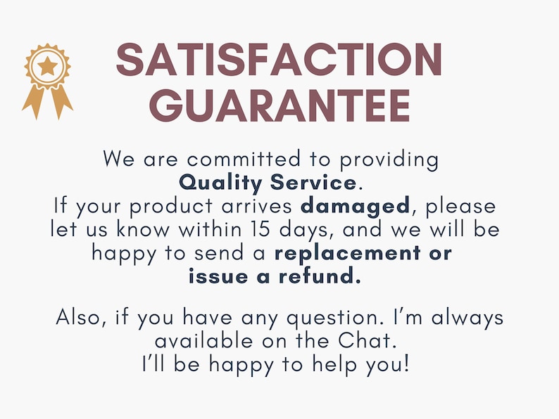 May include: A graphic with the words "SATISFACTION GUARANTEE" in maroon. It states a commitment to quality service, offering replacements or refunds for damaged items reported within 15 days. A gold ribbon graphic with a star is in the upper left.