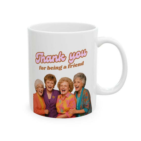 Thank You for Being a Friend Mug, Golden Girls Mug, Ceramic Mug, Friend Gift, 11oz