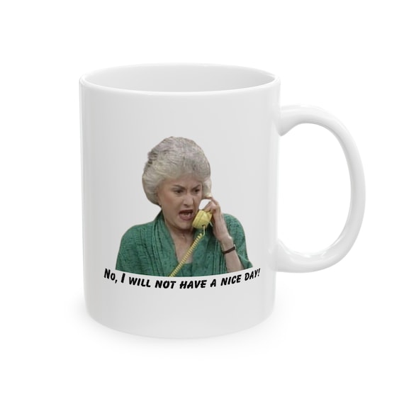 No, I Will Not Have a Nice Day Mug, Golden Girls Mug, Dorothy Zbornak Mug, 11oz Coffee Mug