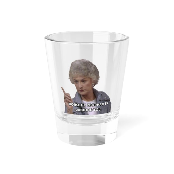 Golden Girls Shot Glass, Dorothy Zbornak is Juding You, Shot Glass, 1.5oz