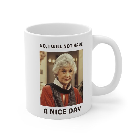 Golden Girls Mug, No I Will Not Have a Nice Day, Dorothy Golden Girls