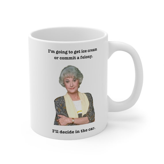 Ice Cream or Felony Mug, Dorothy Zbornak Mug, Golden Girls Mug, 11oz Ceramic Mug