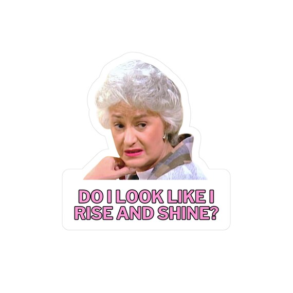 Do I Look Like I Rise and Shine? Kiss-Cut Vinyl Decal, Golden Girls Sticker