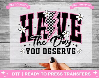 Funny Have The Day You Deserve DTF Transfers, Prints, Ready To Press Shirt Transfers, Butter Heat Transfers, Iron On Transfer, Shirt DTF