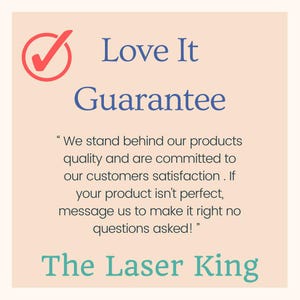 May include: A square graphic with a light peach background featuring a red checkmark icon and the blue text Love It Guarantee. Below is the text We stand behind our products quality and are committed to our customers satisfaction. The Laser King.