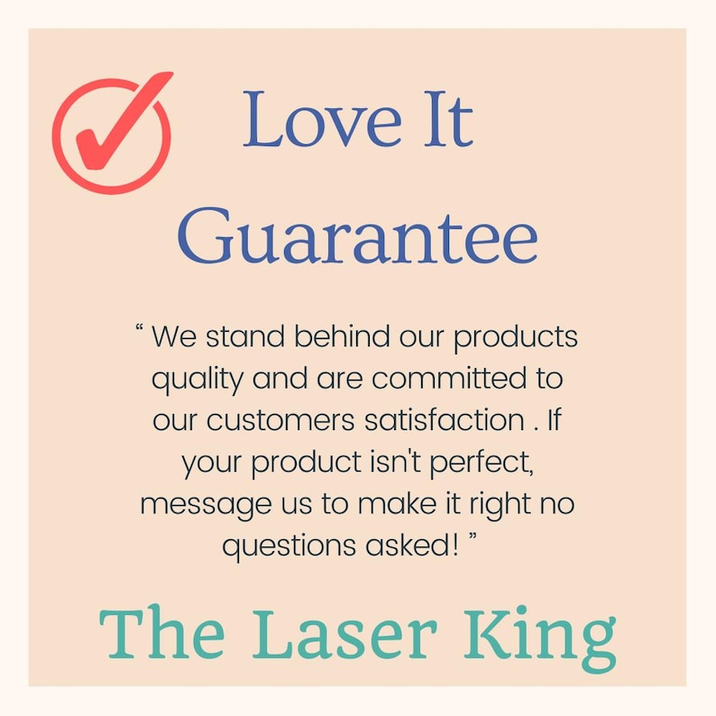 May include: A square graphic with a light peach background featuring a red checkmark icon and the blue text Love It Guarantee. Below is the text We stand behind our products quality and are committed to our customers satisfaction. The Laser King.