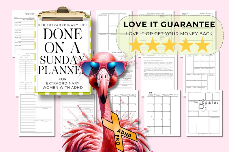 May include: A pink flamingo wearing sunglasses and a yellow ribbon with the text "ADHD PRO" is in front of a collection of printable planner pages. The pages have titles like "Her Extraordinary Life", "Weekly Planner", and "Goals". The text "DONE ON A SUNDAY PLANNER FOR EXTRAORDINARY WOMEN WITH ADHD" is on one of the pages. The text "LOVE IT GUARANTEE LOVE IT OR GET YOUR MONEY BACK" is on a separate page with five gold stars.