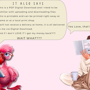 May include: A pink flamingo wearing glasses reads a book while a woman in pajamas reads a book titled "Her Extraordinary Life" and drinks from a white mug. The text in the speech bubble says "This is a PDF Digital Download and I need to be familiar with uploading and downloading files. This is printable and can be printed right away at home or at a local print shop. I will not receive a delivery at home, it is all delivered to me via Digital Download. and if I don't LOVE IT I get my money back?!?! WAIT WHAT???" and the other speech bubble says "Yes Love, that's what it says."