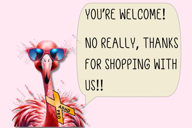 May include: A pink flamingo wearing sunglasses and a yellow ribbon with the text "ADHD PRO" is holding a speech bubble that says "You're welcome! No really, thanks for shopping with us!!"
