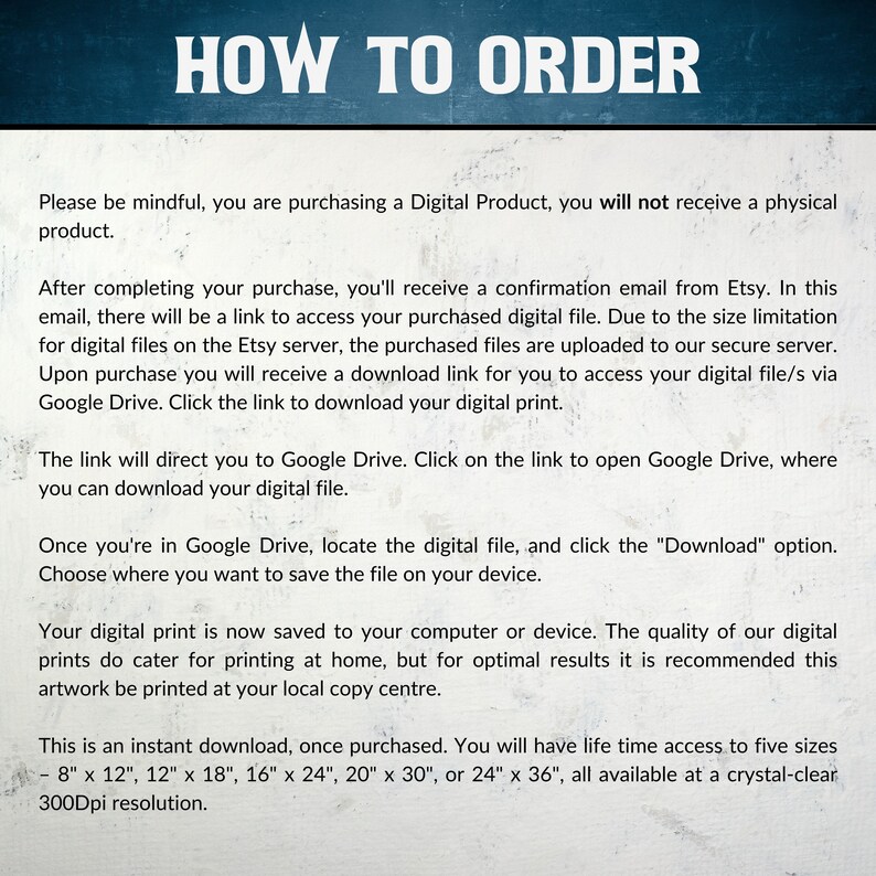 May include: Instructions on how to order a digital print. The text explains that the purchase is a digital download and will be delivered via Google Drive. The text also mentions that the print is available in five sizes: 8x12 inches, 12x18 inches, 16x24 inches, 20x30 inches, and 24x36 inches, all at 300 DPI resolution.