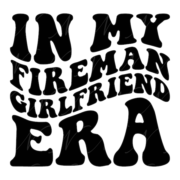 In My Fireman Girlfriend Era SVG, PNG, PDF, Fireman Girlfriend Shirt, Fireman Fiancee Png, Wavy Groovy Letters, Cut File Cricut, Silhouette.