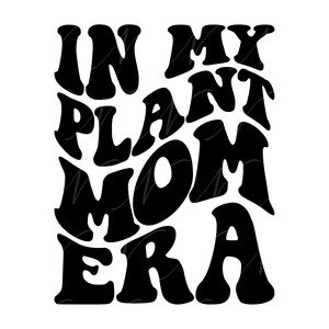 In My Plant Mom Era SVG, PNG, PDF, Plant Mom Shirt Png, Plant Mom Gift, Mom Life, Retro Wavy Groovy Letters, Cut File Cricut, Silhouette.