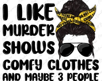 I like murder shows comfy clothes and like 3 people png sublimation design download, messy bun png, sublimate designs download
